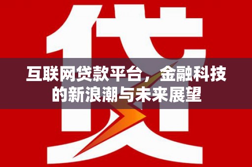 临猗互联网贷款平台，金融科技的新浪潮与未来展望