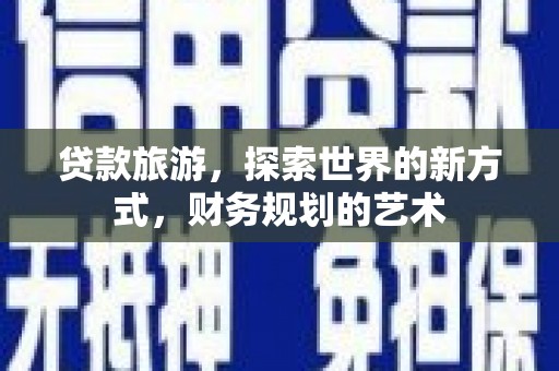 汉滨贷款旅游，探索世界的新方式，财务规划的艺术
