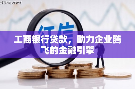 彭州工商银行贷款，助力企业腾飞的金融引擎