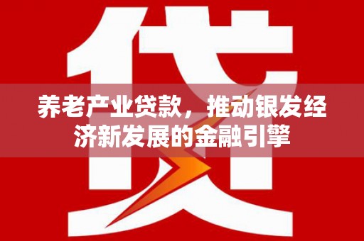 景泰养老产业贷款，推动银发经济新发展的金融引擎