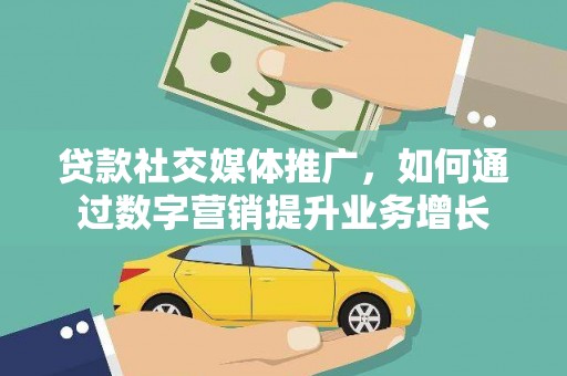 勐腊贷款社交媒体推广，如何通过数字营销提升业务增长