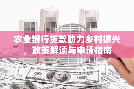 昭化农业银行贷款助力乡村振兴，政策解读与申请指南