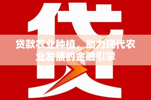 禄丰贷款农业种植，助力现代农业发展的金融引擎