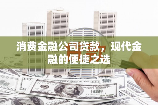 龙城消费金融公司贷款，现代金融的便捷之选
