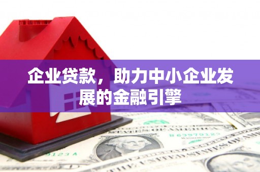 竹南企业贷款，助力中小企业发展的金融引擎