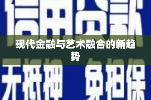 顺昌现代金融与艺术融合的新趋势