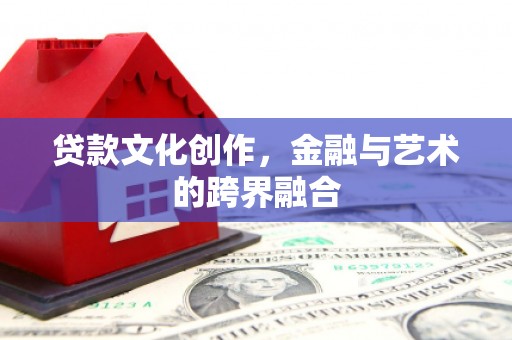 桐梓贷款文化创作，金融与艺术的跨界融合
