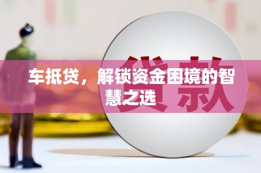 遂川车抵贷，解锁资金困境的智慧之选