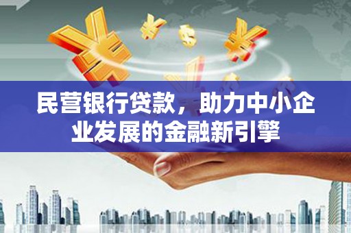 满州民营银行贷款，助力中小企业发展的金融新引擎