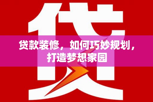 瀍河贷款装修，如何巧妙规划，打造梦想家园
