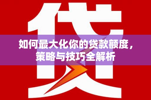 庄河如何最大化你的贷款额度，策略与技巧全解析