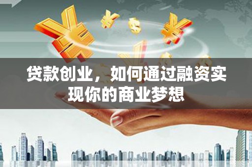 星子贷款创业，如何通过融资实现你的商业梦想