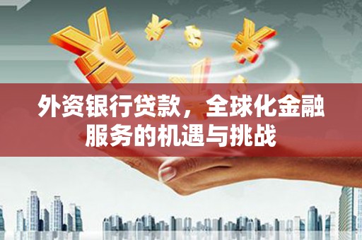 磴口外资银行贷款，全球化金融服务的机遇与挑战
