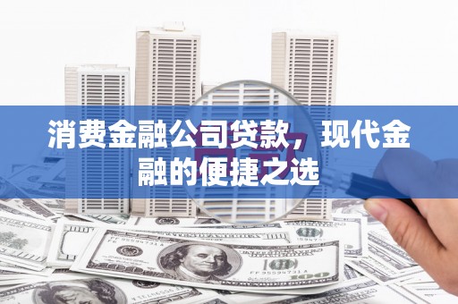 德化消费金融公司贷款，现代金融的便捷之选