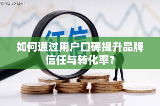 淄博如何通过用户口碑提升品牌信任与转化率？