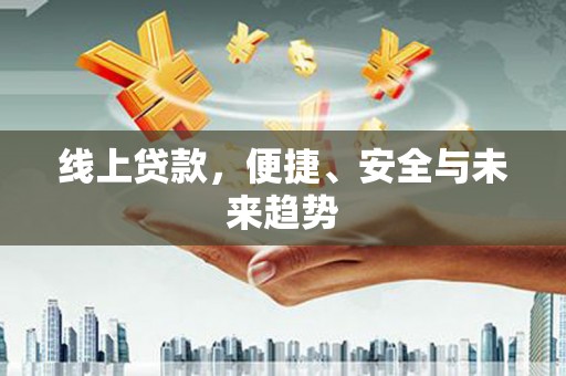 沈河线上贷款，便捷、安全与未来趋势