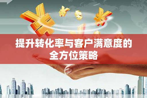 吴中提升转化率与客户满意度的全方位策略