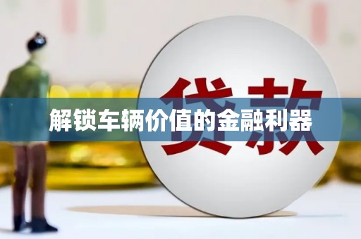 朔城解锁车辆价值的金融利器