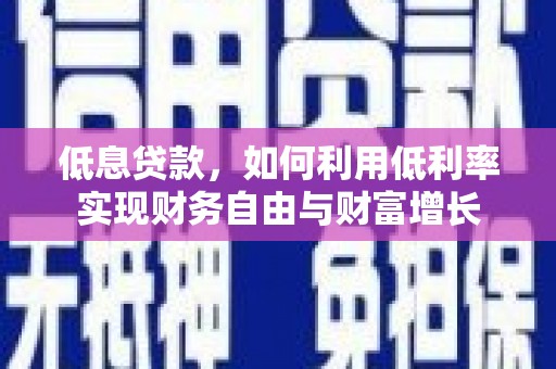 吴桥低息贷款，如何利用低利率实现财务自由与财富增长