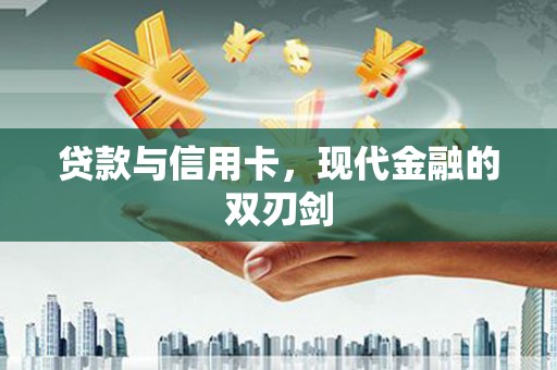 威宁贷款与信用卡，现代金融的双刃剑