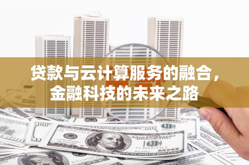 七里河贷款与云计算服务的融合，金融科技的未来之路